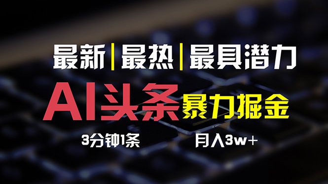 （10987期）AI头条3天必起号，简单无需经验 3分钟1条 一键多渠道发布 复制粘贴月入3W+-智创网