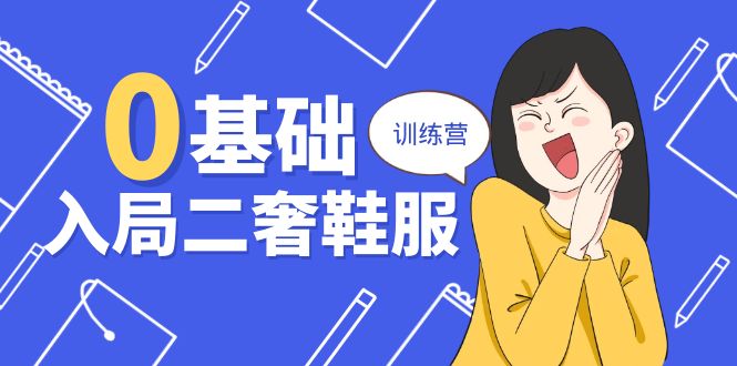 （10983期）0基础入局-二奢 鞋服训练营，十二年 奢侈品 创业导师分享（20节课）-智创网