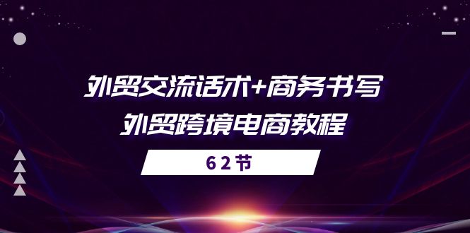 （10981期）外贸 交流话术+ 商务书写-外贸跨境电商教程（56节课）-智创网