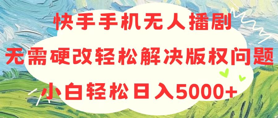 （10979期）快手手机无人播剧，无需硬改，轻松解决版权问题，小白轻松日入5000+-智创网
