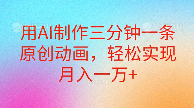 （10976期）用AI制作三分钟一条原创动画，轻松实现月入一万+-智创网