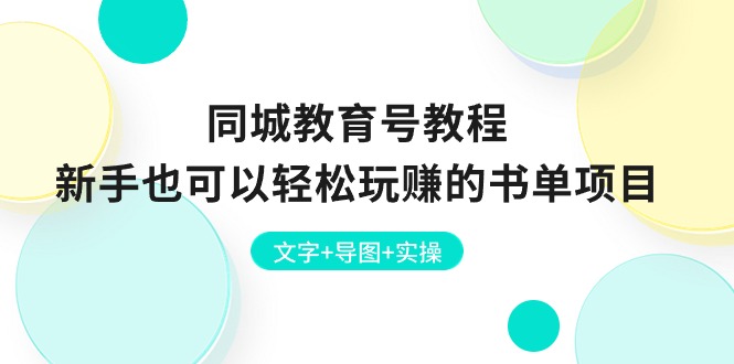 （10958期）同城教育号教程：新手也可以轻松玩赚的书单项目  文字+导图+实操-智创网