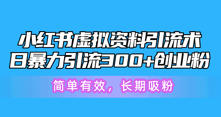 （10941期）小红书虚拟资料引流术，日暴力引流300+创业粉，简单有效，长期吸粉-智创网