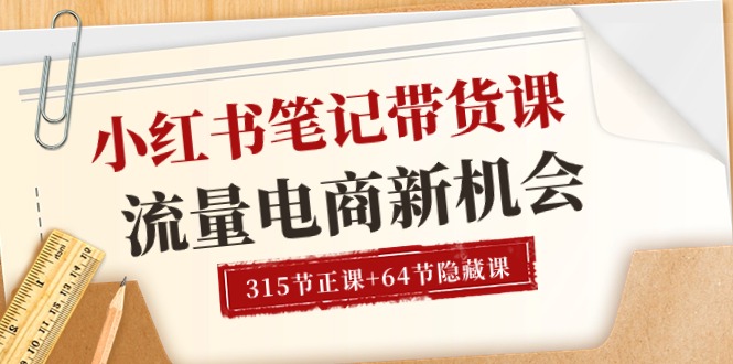 （10940期）小红书-笔记带货课【6月更新】流量 电商新机会 315节正课+64节隐藏课-智创网