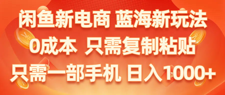 （11013期）闲鱼新电商,蓝海新玩法,0成本,只需复制粘贴,小白轻松上手,只需一部手机…-智创网