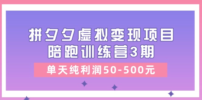 （11000期）某收费培训《拼夕夕虚拟变现项目陪跑训练营3期》单天纯利润50-500元-智创网