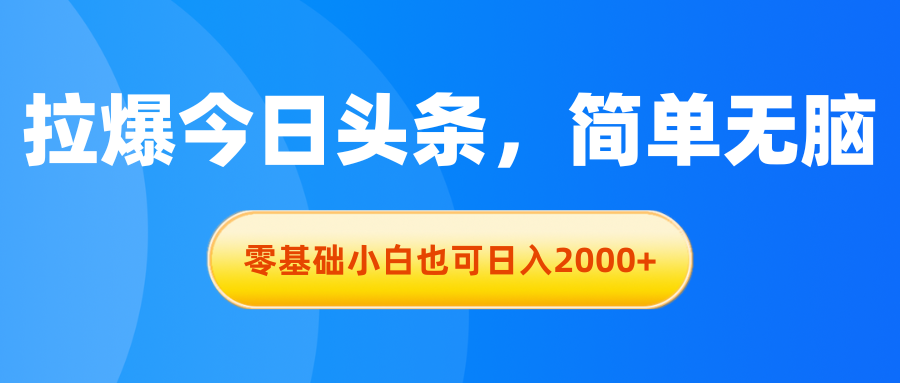 （11077期）拉爆今日头条，简单无脑，零基础小白也可日入2000+-智创网
