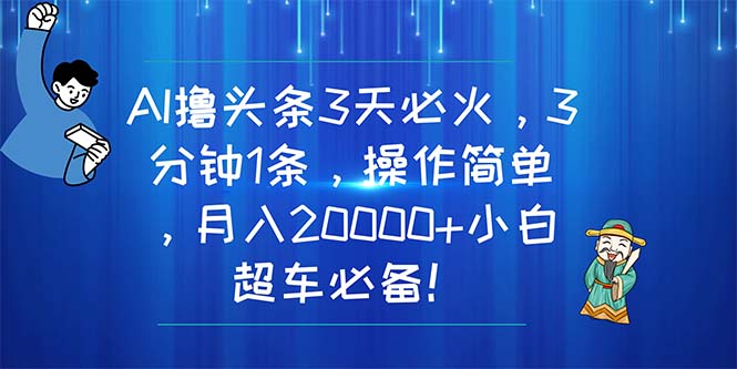 （11033期）AI撸头条3天必火，3分钟1条，操作简单，月入20000+小白超车必备！-智创网