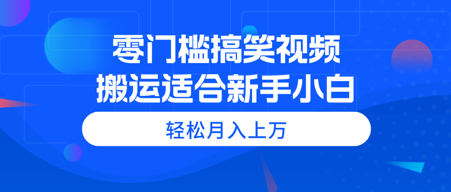 （11026期）零门槛搞笑视频搬运，轻松月入上万，适合新手小白-智创网