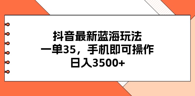 （11025期）抖音最新蓝海玩法，一单35，手机即可操作，日入3500+，不了解一下真是…-智创网