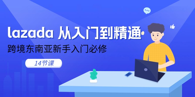 （11024期）lazada 从入门到精通，跨境东南亚新手入门必修（14节课）-智创网