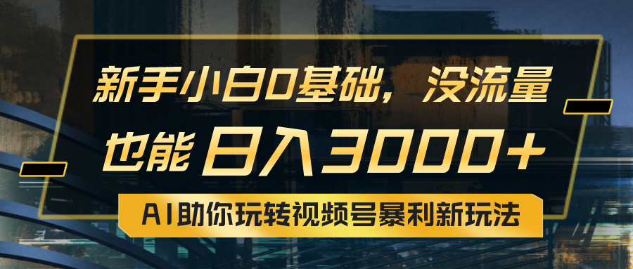 （10932期）小白0基础，没流量也能日入3000+：AI助你玩转视频号暴利新玩法-智创网