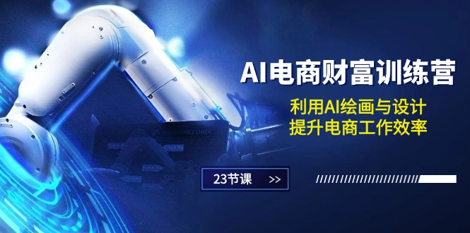 （10924期）AI电商-财富训练营：利用AI绘画与设计，提升电商工作效率（23节课）-智创网