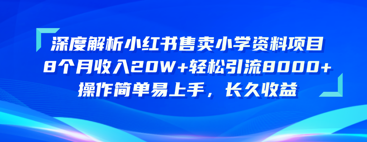 （10910期）深度解析小红书售卖小学资料项目 8个月收入20W+轻松引流8000+操作简单…-智创网