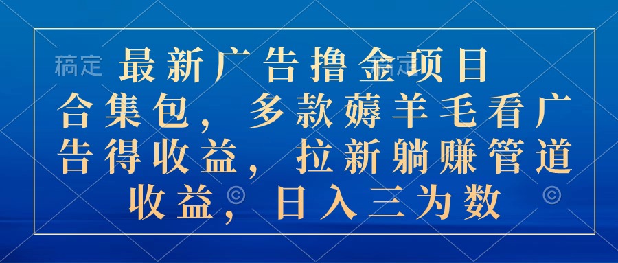 （10906期）最新广告撸金项目合集包，多款薅羊毛看广告收益 拉新管道收益，日入三为数-智创网