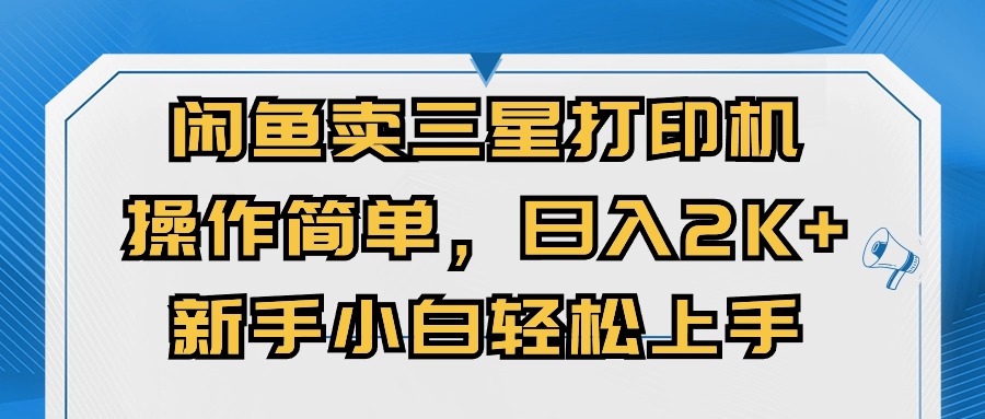 （10903期）闲鱼卖三星打印机，操作简单，日入2000+，新手小白轻松上手-智创网