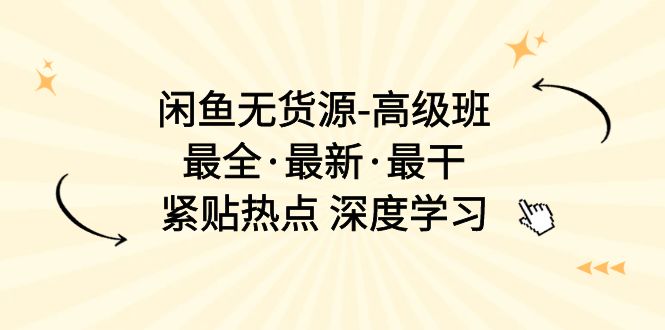（10886期）闲鱼无货源-高级班，最全·最新·最干，紧贴热点 深度学习（17节课）-智创网