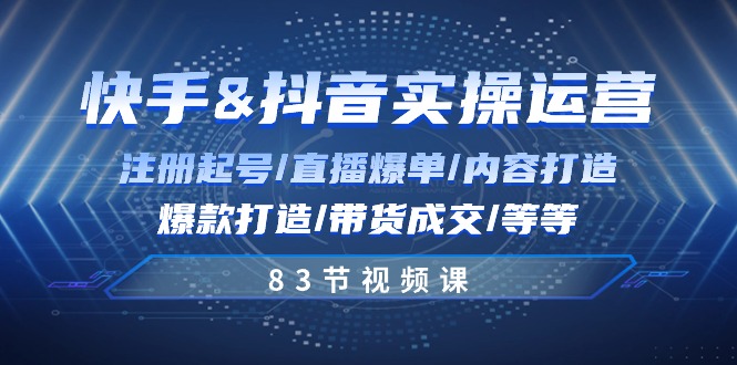 （10887期）快手与抖音实操运营：注册起号/直播爆单/内容打造/爆款打造/带货成交/83节-智创网