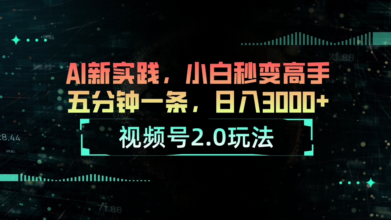 （10888期）视频号2.0玩法 AI新实践，小白秒变高手五分钟一条，日入3000+-智创网