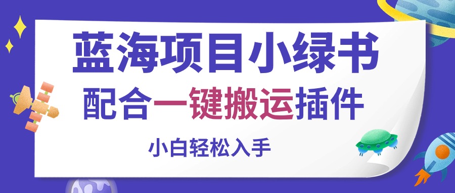 （10841期）蓝海项目小绿书，配合一键搬运插件，小白轻松入手-智创网