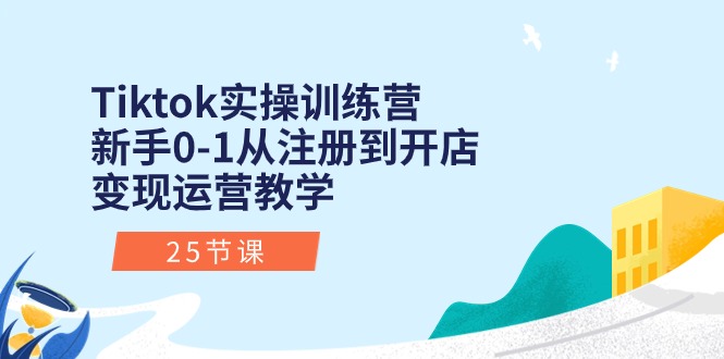 （10840期）Tiktok实操训练营：新手0-1从注册到开店变现运营教学（25节课）-智创网