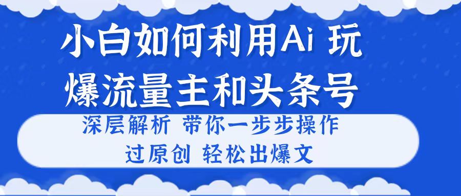 （10882期）小白如何利用Ai，完爆流量主和头条号 深层解析，一步步操作，过原创出爆文-智创网