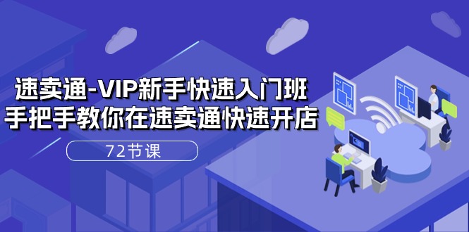 （10867期）速卖通-VIP新手快速入门班，手把手教你在速卖通快速开店（72节课）-智创网