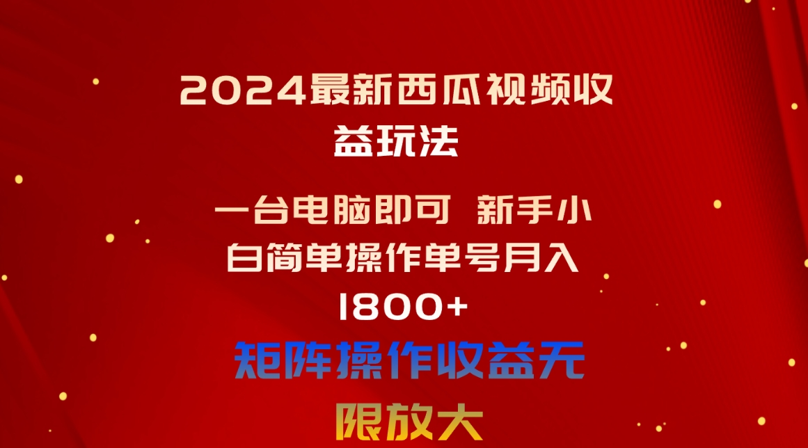 （10829期）2024最新西瓜视频收益玩法，一台电脑即可 新手小白简单操作单号月入1800+-智创网