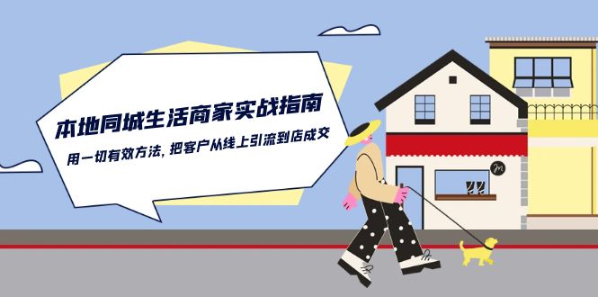 （10810期）本地同城生活·商家实战指南：用一切有效方法，把客户从线上引流到店成交-智创网