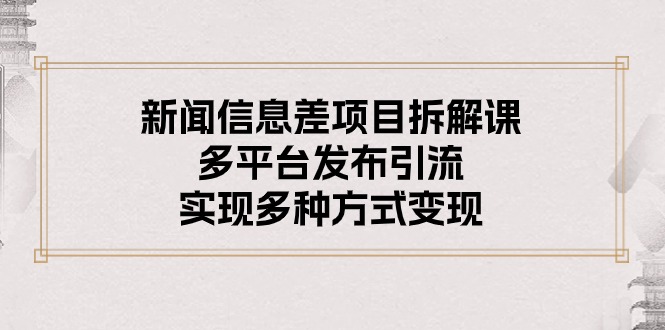 （10805期）新闻信息差项目拆解课：多平台发布引流，实现多种方式变现-智创网