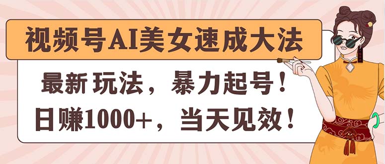 （11330期）视频号AI美女速成大法，暴力起号，日赚1000+，当天见效-智创网