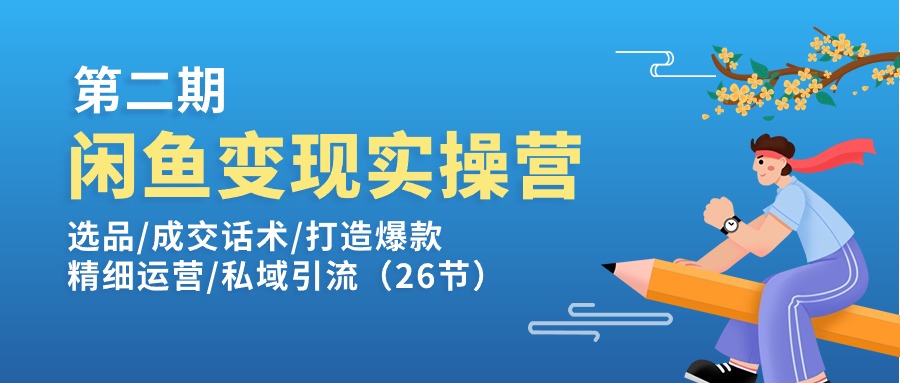 （11305期）闲鱼变现实操训练营第2期：选品/成交话术/打造爆款/精细运营/私域引流-智创网