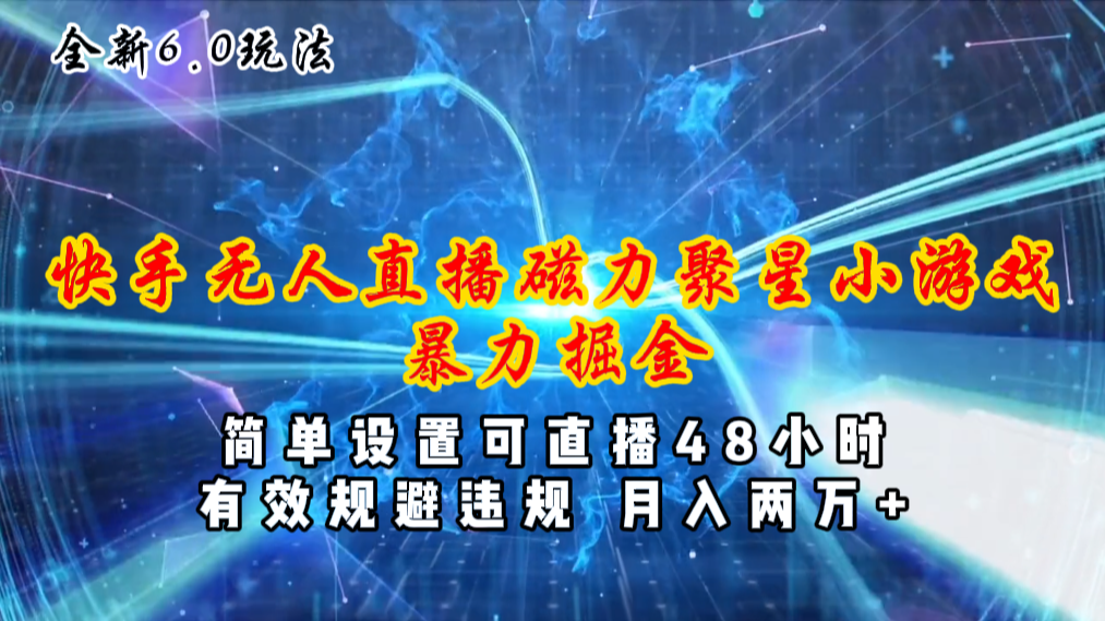 （11225期）全新6.0快手无人直播，磁力聚星小游戏暴力项目，简单设置，直播48小时…-智创网