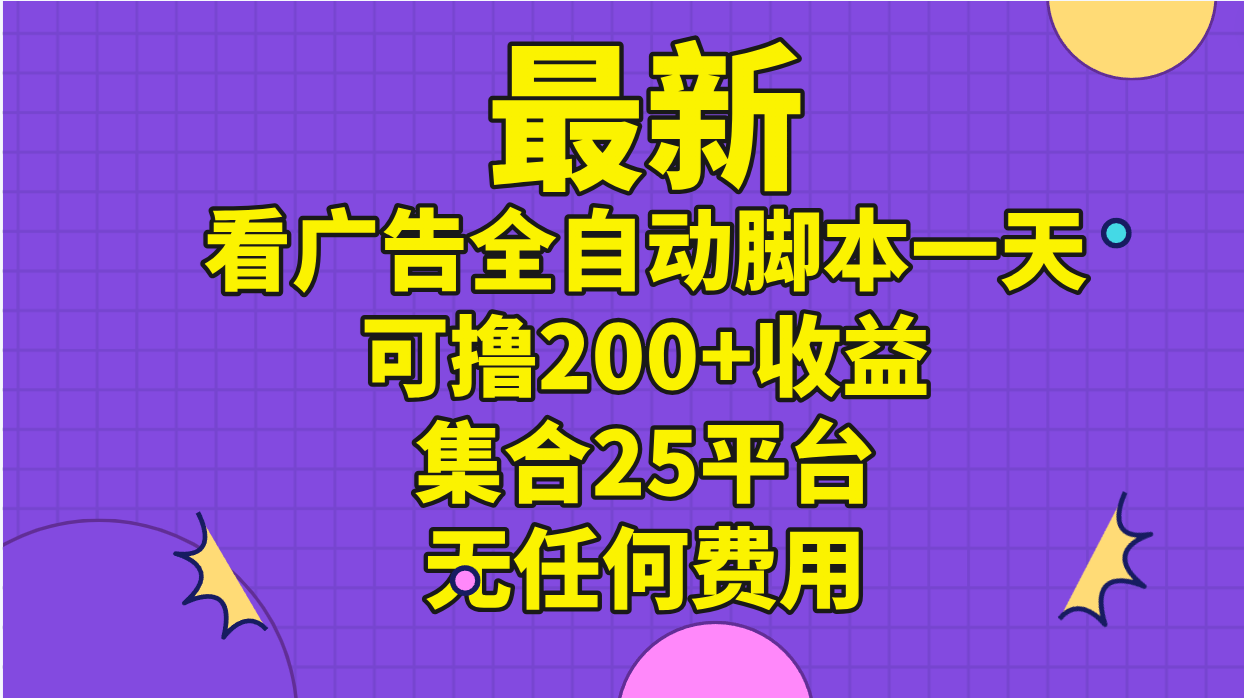（11301期）最新看广告全自动脚本一天可撸200+收益 。集合25平台 ，无任何费用-智创网