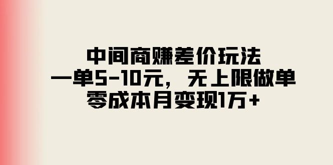 （11280期）中间商赚差价玩法，一单5-10元，无上限做单，零成本月变现1万+-智创网