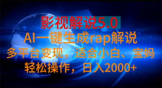 （11219期）影视解说5.0  AI一键生成rap解说 多平台变现，适合小白，日入2000+-智创网