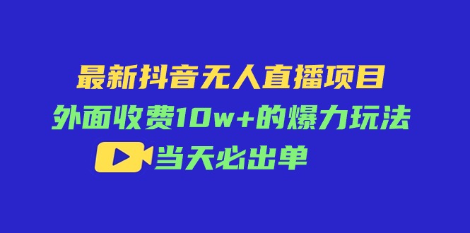 （11212期）最新抖音无人直播项目，外面收费10w+的爆力玩法，当天必出单-智创网