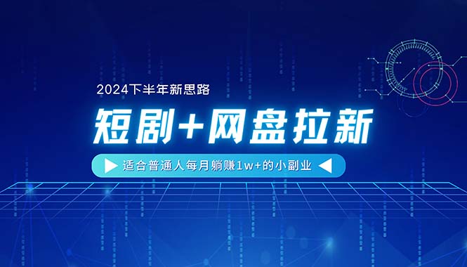 （11194期）【2024下半年新思路】短剧+网盘拉新，适合普通人每月躺赚1w+的小副业-智创网