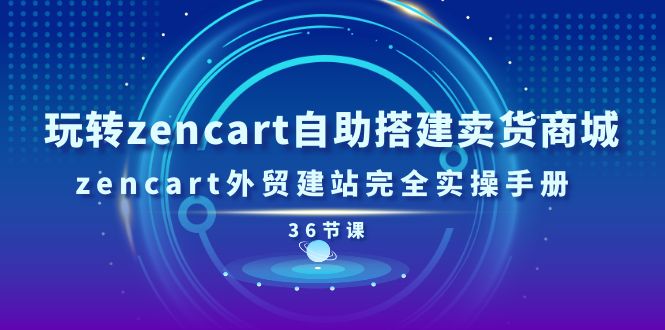 （11181期）玩转zencart自助搭建卖货商城，zencart外贸建站完全实操手册-36节课-智创网