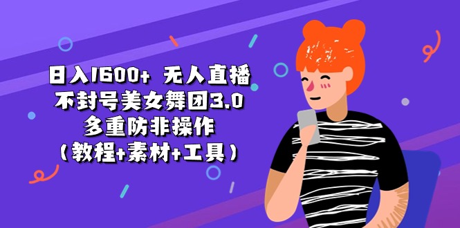 （11169期）日入1600+ 无人直播不封号美女舞团3.0 多重防非操作（教程+素材+工具）-智创网