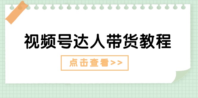 （11162期）视频号达人带货教程：达人剧情打法（长期）+达人带货广告（短期）-智创网
