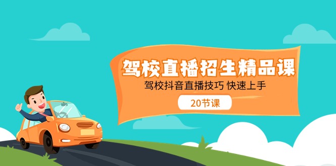 （11163期）驾校直播招生精品课 驾校抖音直播技巧 快速上手（20节课）-智创网