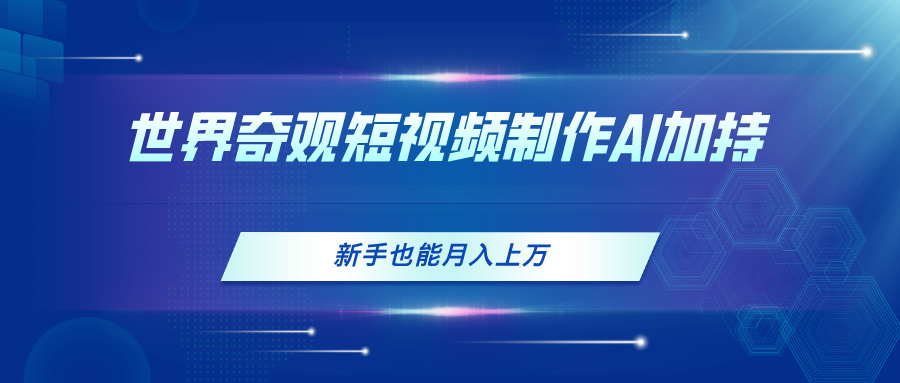 （11159期）世界奇观短视频制作，AI加持，新手也能月入上万-智创网