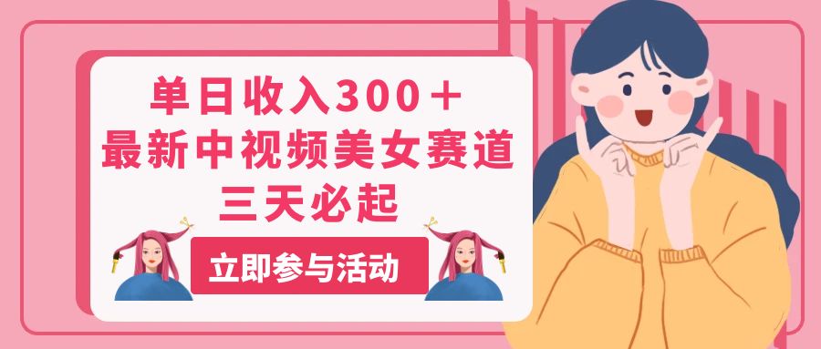 （11156期）单日收入300＋！最新中视频美女赛道，三天必起-智创网