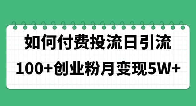 （11155期）如何通过付费投流日引流100+创业粉月变现5W+-智创网