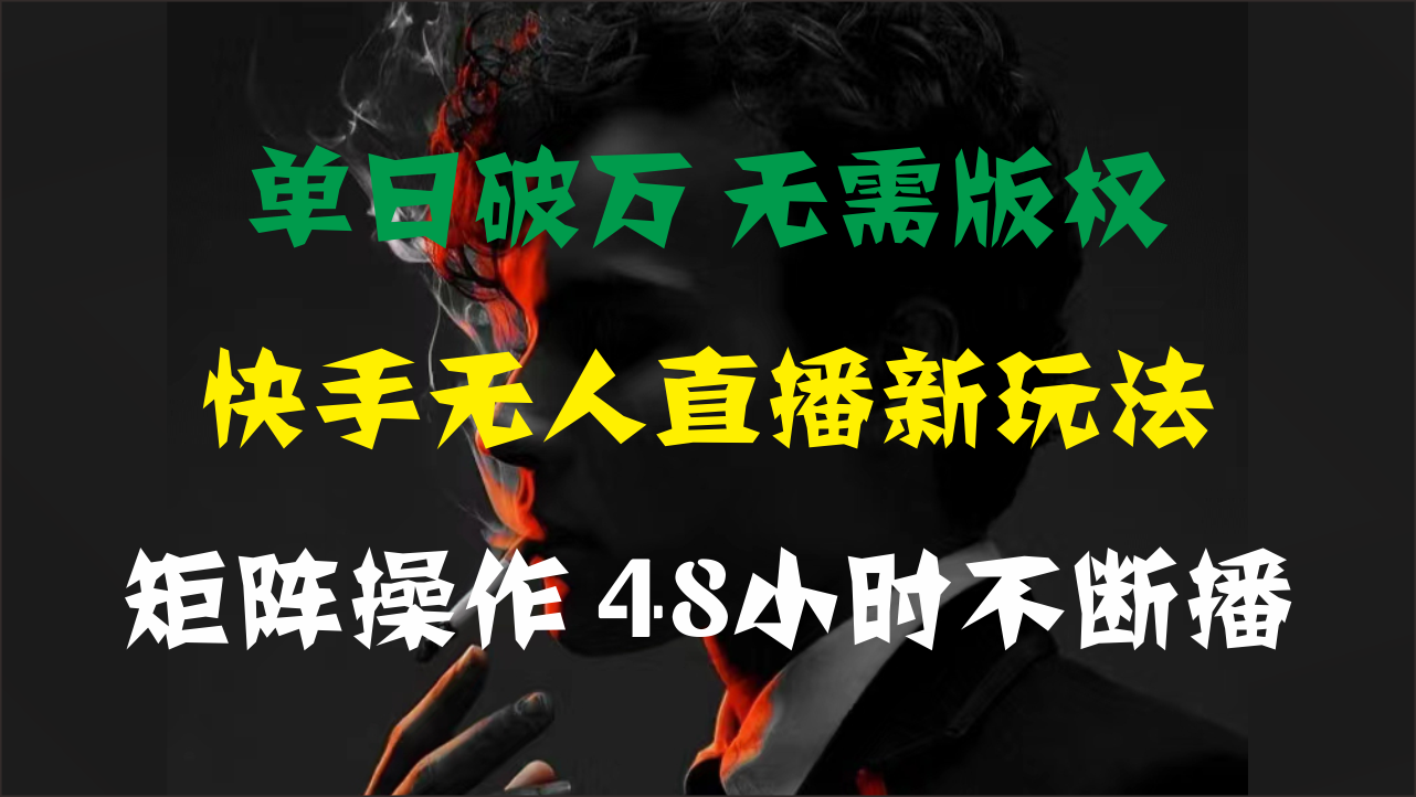 （11142期）单日破万，快手无人直播新玩法，无需版权，支持矩阵操作，48小时不断播-智创网