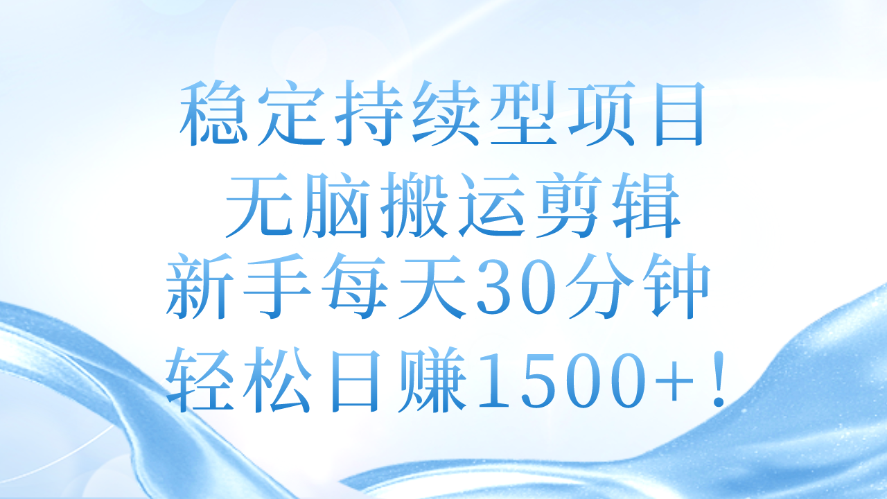 （11094期）稳定持续型项目，无脑搬运剪辑，新手每天30分钟，轻松日赚1500+！-智创网