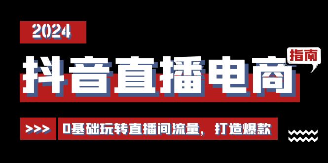 （11138期）抖音直播电商运营必修课，0基础玩转直播间流量，打造爆款（29节）-智创网