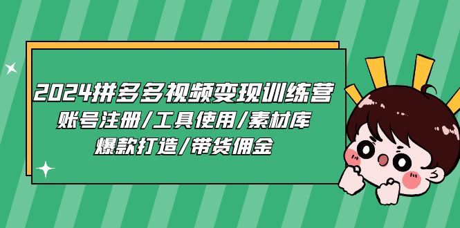 （11137期）2024拼多多视频变现训练营，账号注册/工具使用/素材库/爆款打造/带货佣金-智创网