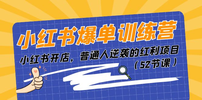 （11134期）小红书爆单训练营，小红书开店，普通人逆袭的红利项目（52节课）-智创网